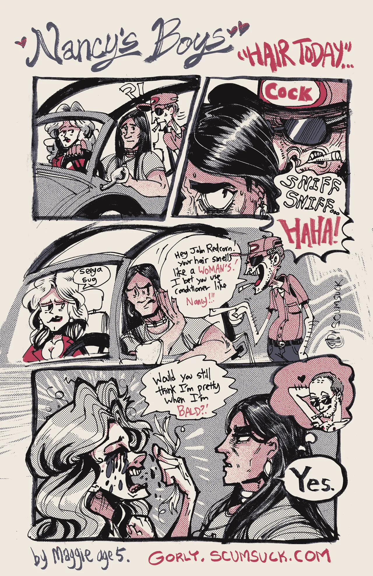 A four panel comic.  First panel is John Redcorn driving Nancy Gribble in his jeep.  Dale Gribble swoops into the frame with a question mark and exclamation mark.  Second panel, Dale is very close to John&#x27;s hair and sniffing it aggressively.  John is sweating.  Dale is grimacing.  Third panel, Dale says &#x27;HAHA! Hey John Redcorn!  Your hair smells like a WOMAN&#x27;S!  I bet you use conditioner like NANCY!!!&#x27;.  John pushes away Dale&#x27;s dialogue balloon with his driving hand.  Nancy looks uncomfortable and says &#x27;seeya sug&#x27;.  It&#x27;s implied that John Redcorn shares conditioner with Nancy (Dale&#x27;s wife) because they&#x27;re having an affair.  It&#x27;s also implied that Dale doesn&#x27;t know to use conditioner on his own hair.  Panel 4, some time later, Nancy is crying and pulling her hair out.  Her mascara is running.  She cries &#x27;Would you still think I&#x27;m pretty when I&#x27;m BALD?!&#x27;  John looks at her with a straight face and says &#x27;Yes.&#x27;  In John&#x27;s thought bubble is a hatless Dale with his baldness uncovered, shirtless with his nipples out, smiling with an arm behind his head sexily.